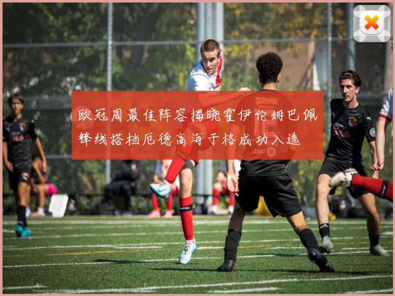 欧冠周最佳阵容揭晓霍伊伦姆巴佩锋线搭档厄德高海于格成功入选