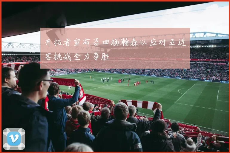 开拓者宣布召回杨瀚森以应对五连客挑战全力争胜