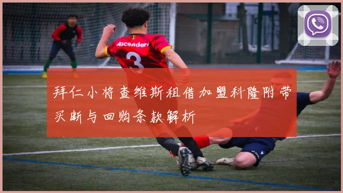 拜仁小将查维斯租借加盟科隆附带买断与回购条款解析
