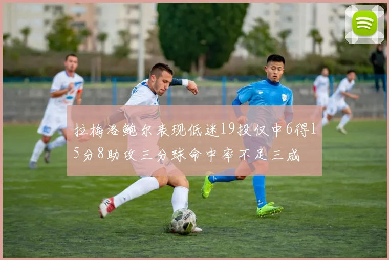 拉梅洛鲍尔表现低迷19投仅中6得15分8助攻三分球命中率不足三成