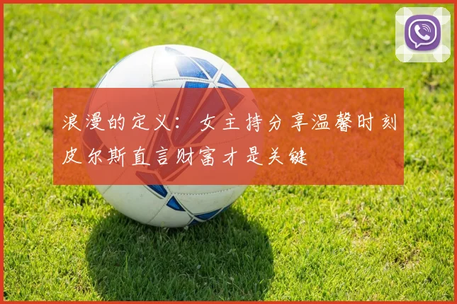 浪漫的定义：女主持分享温馨时刻皮尔斯直言财富才是关键