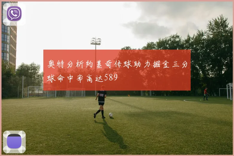 奥特分析约基奇传球助力掘金三分球命中率高达589