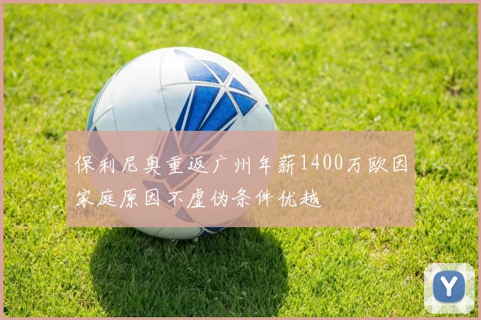 保利尼奥重返广州年薪1400万欧因家庭原因不虚伪条件优越