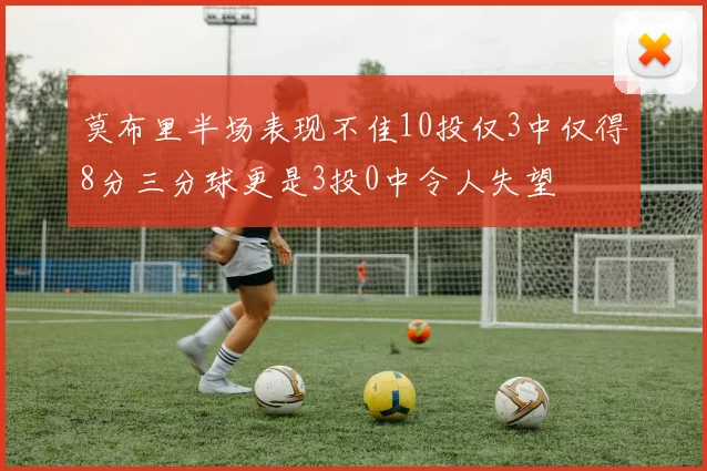 莫布里半场表现不佳10投仅3中仅得8分三分球更是3投0中令人失望