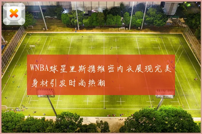 WNBA球星里斯携维密内衣展现完美身材引发时尚热潮