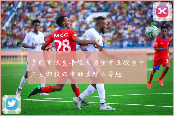 贾巴里沃克半场火力全开五投全中三分四投四中助力球队争胜