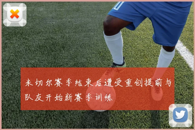 米切尔赛季结束后遭受重创提前与队友开始新赛季训练
