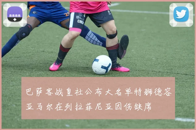 巴萨客战皇社公布大名单特狮德容亚马尔在列拉菲尼亚因伤缺席