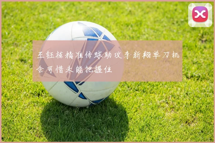 王钰栋精准传球助攻李新翔单刀机会可惜未能把握住