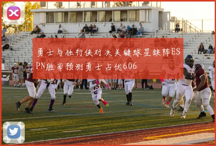 勇士与独行侠对决关键球星缺阵ESPN胜率预测勇士占优606