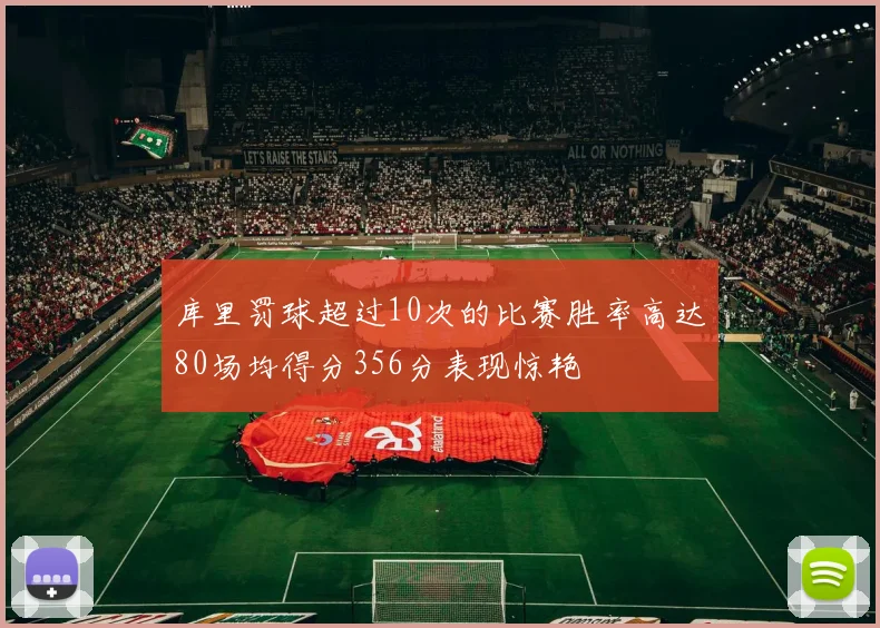 库里罚球超过10次的比赛胜率高达80场均得分356分表现惊艳