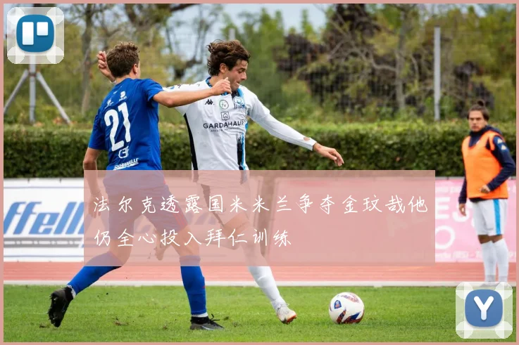 法尔克透露国米米兰争夺金玟哉他仍全心投入拜仁训练