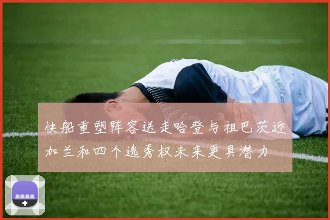快船重塑阵容送走哈登与祖巴茨迎加兰和四个选秀权未来更具潜力