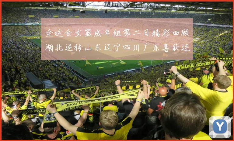 全运会女篮成年组第二日精彩回顾湖北逆转山东辽宁四川广东喜获连胜