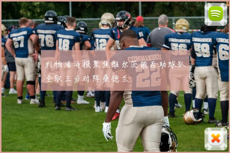 利物浦海报聚焦维尔茨能否助球队全取三分对阵桑德兰