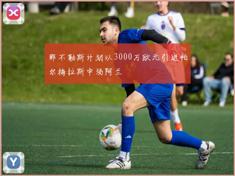 那不勒斯计划以3000万欧元引进帕尔梅拉斯中场阿兰