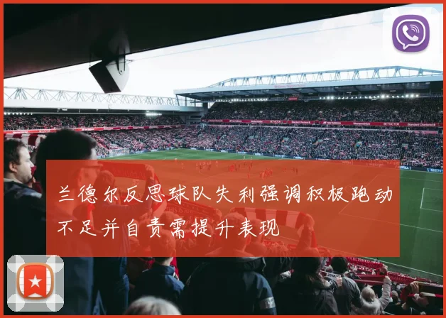 兰德尔反思球队失利强调积极跑动不足并自责需提升表现