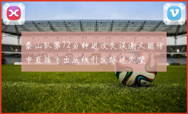 泰山队第72分钟进攻失误谢文能传中直接飞出底线引发球迷失望